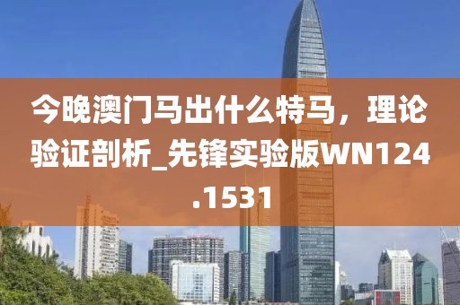 今晚澳门马出什么特马，理论验证剖析_先锋实验版WN124.1531