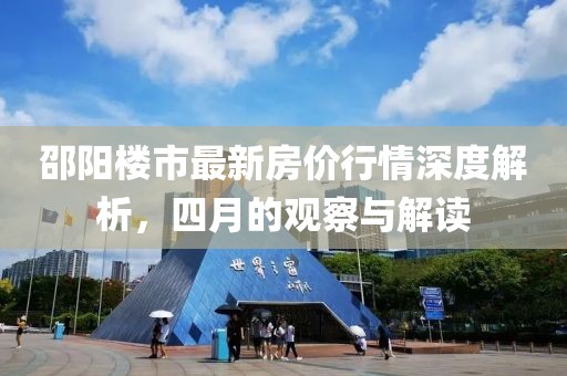 邵阳楼市最新房价行情深度解析，四月的观察与解读