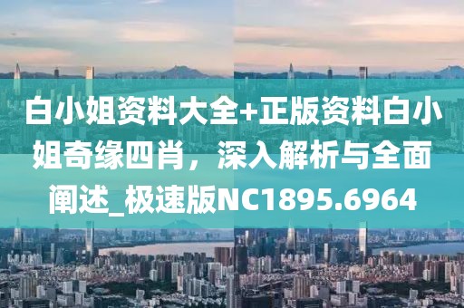 白小姐资料大全+正版资料白小姐奇缘四肖，深入解析与全面阐述_极速版NC1895.6964