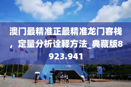 澳门最精准正最精准龙门客栈，定量分析诠释方法_典藏版8923.941