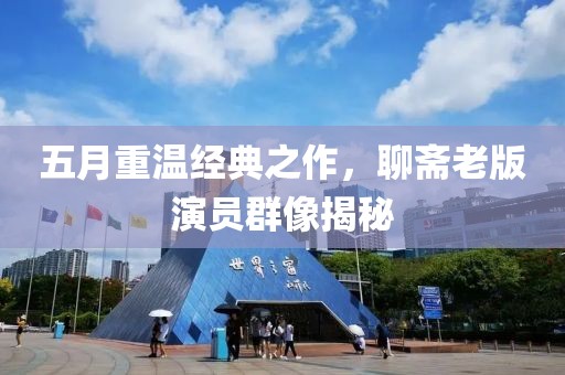 五月重温经典之作，聊斋老版演员群像揭秘