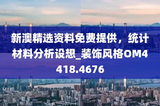 新澳精选资料免费提供，统计材料分析设想_装饰风格OM4418.4676
