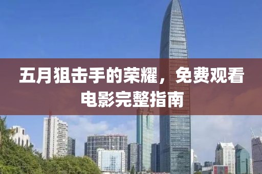 五月狙击手的荣耀，免费观看电影完整指南