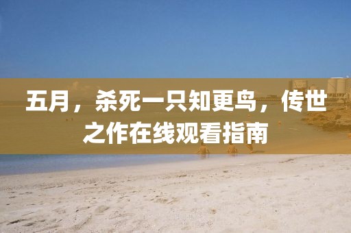 五月，杀死一只知更鸟，传世之作在线观看指南