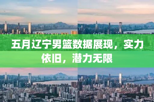 五月辽宁男篮数据展现，实力依旧，潜力无限