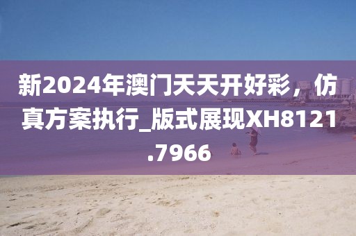 新2024年澳门天天开好彩，仿真方案执行_版式展现XH8121.7966