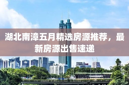 湖北南漳五月精选房源推荐，最新房源出售速递
