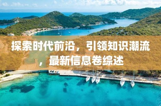 探索时代前沿，引领知识潮流，最新信息卷综述