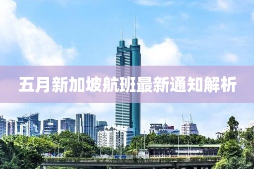 五月新加坡航班最新通知解析