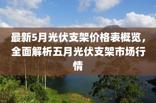 最新5月光伏支架价格表概览，全面解析五月光伏支架市场行情