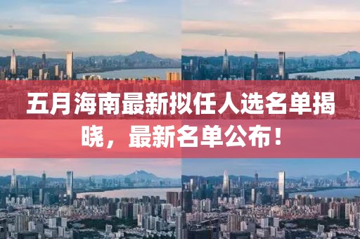 五月海南最新拟任人选名单揭晓，最新名单公布！