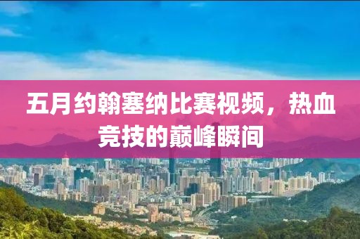 五月约翰塞纳比赛视频，热血竞技的巅峰瞬间