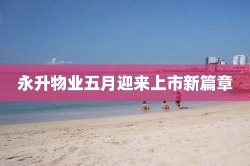 永升物业五月迎来上市新篇章