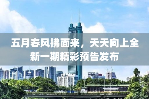 五月春风拂面来，天天向上全新一期精彩预告发布