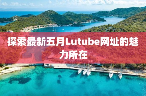 探索最新五月Lutube网址的魅力所在
