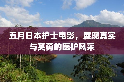 五月日本护士电影，展现真实与英勇的医护风采