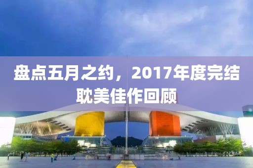 盘点五月之约，2017年度完结耽美佳作回顾
