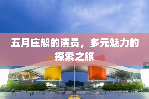 五月庄恕的演员，多元魅力的探索之旅