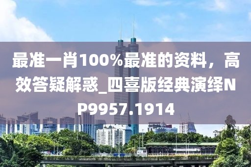 最准一肖100%最准的资料，高效答疑解惑_四喜版经典演绎NP9957.1914