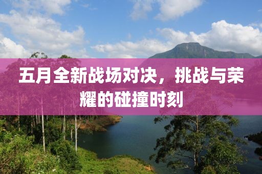 五月全新战场对决，挑战与荣耀的碰撞时刻