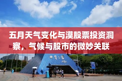 五月天气变化与漠股票投资洞察，气候与股市的微妙关联