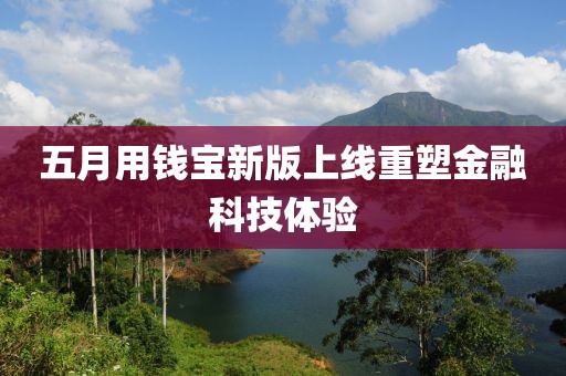 五月用钱宝新版上线重塑金融科技体验
