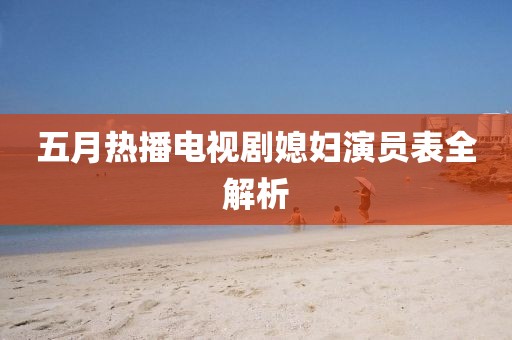 五月热播电视剧媳妇演员表全解析