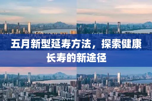 五月新型延寿方法，探索健康长寿的新途径