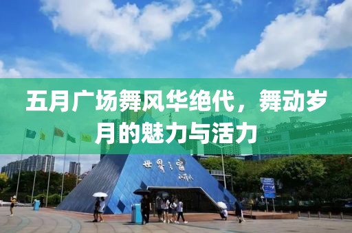 五月广场舞风华绝代，舞动岁月的魅力与活力