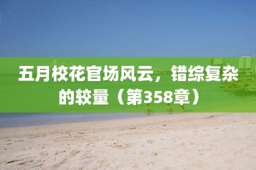 五月校花官场风云，错综复杂的较量（第358章）