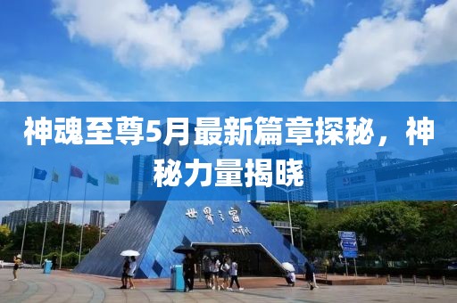 神魂至尊5月最新篇章探秘，神秘力量揭晓