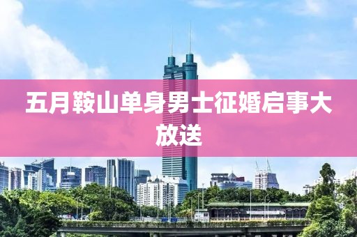五月鞍山单身男士征婚启事大放送