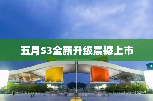 五月S3全新升级震撼上市