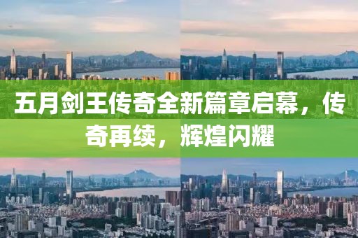 五月剑王传奇全新篇章启幕，传奇再续，辉煌闪耀