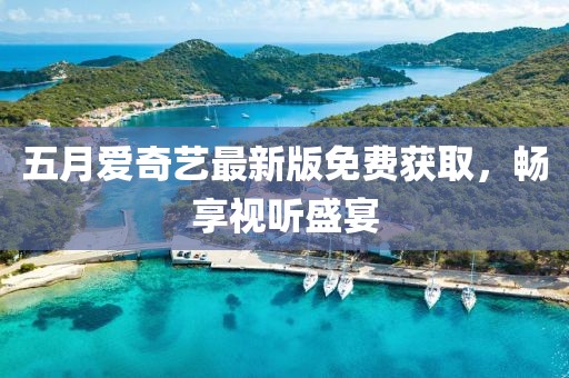 五月爱奇艺最新版免费获取，畅享视听盛宴