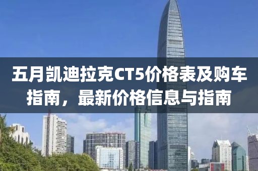 五月凯迪拉克CT5价格表及购车指南，最新价格信息与指南