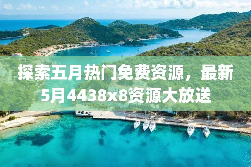探索五月热门免费资源，最新5月4438x8资源大放送
