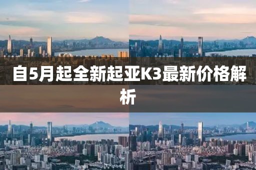 自5月起全新起亚K3最新价格解析
