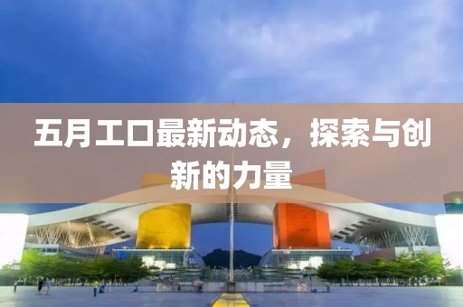 五月工口最新动态，探索与创新的力量