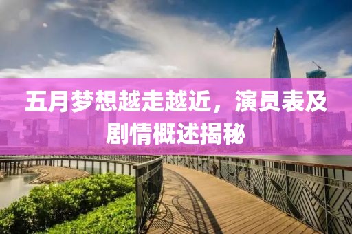 五月梦想越走越近，演员表及剧情概述揭秘