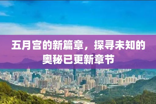 五月宫的新篇章，探寻未知的奥秘已更新章节