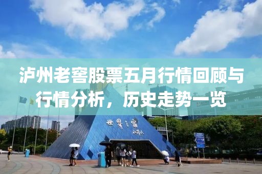 泸州老窖股票五月行情回顾与行情分析，历史走势一览