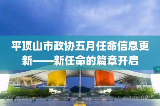 平顶山市政协五月任命信息更新——新任命的篇章开启
