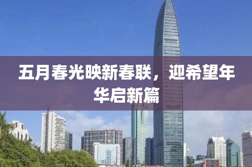 五月春光映新春联，迎希望年华启新篇