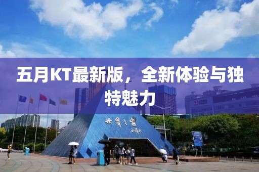 五月KT最新版，全新体验与独特魅力
