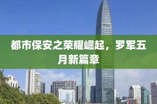 都市保安之荣耀崛起，罗军五月新篇章