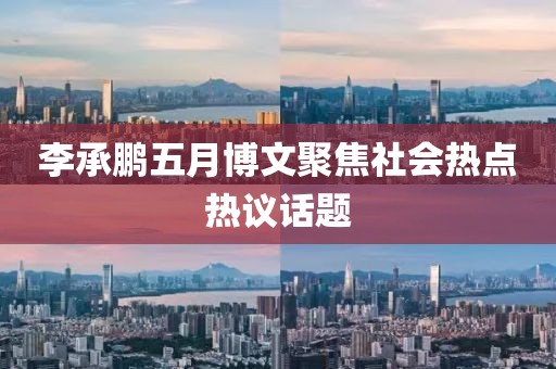 李承鹏五月博文聚焦社会热点热议话题