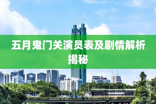 五月鬼门关演员表及剧情解析揭秘