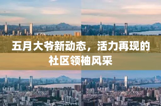 五月大爷新动态，活力再现的社区领袖风采