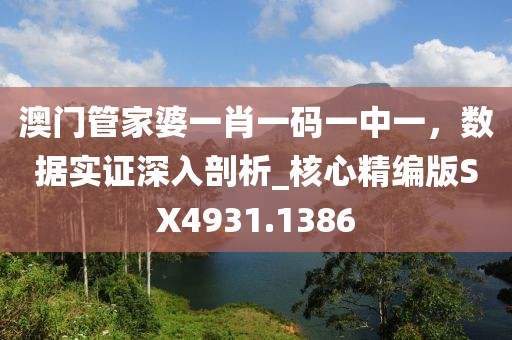 澳门管家婆一肖一码一中一，数据实证深入剖析_核心精编版SX4931.1386